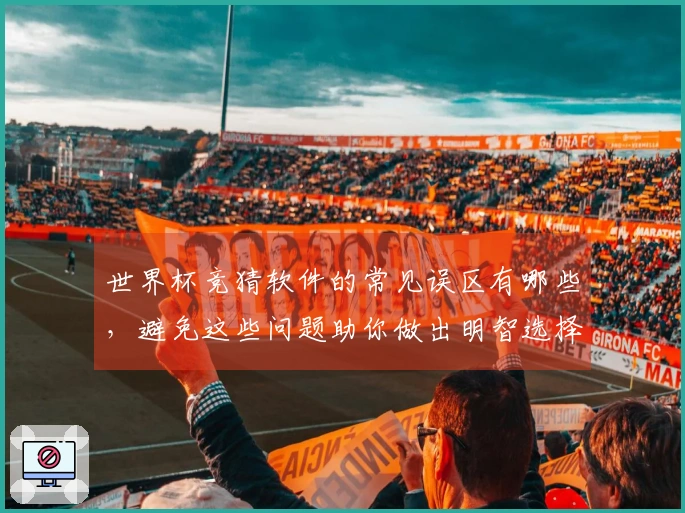 世界杯竞猜软件的常见误区有哪些，避免这些问题助你做出明智选择