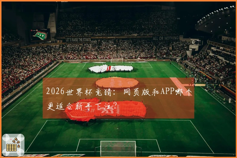 2026世界杯竞猜：网页版和APP哪个更适合新手下注？