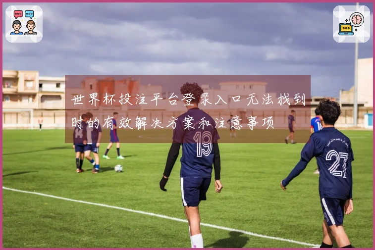 世界杯投注平台登录入口无法找到时的有效解决方案和注意事项