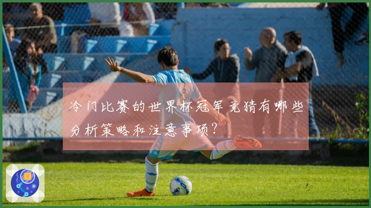 冷门比赛的世界杯冠军竞猜有哪些分析策略和注意事项？