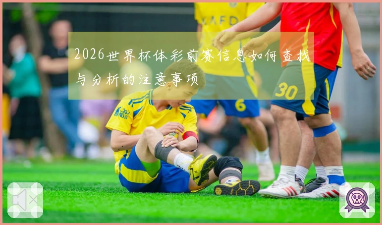 2026世界杯体彩前赛信息如何查找与分析的注意事项